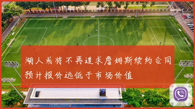 湖人或将不再追求詹姆斯续约合同预计报价远低于市场价值