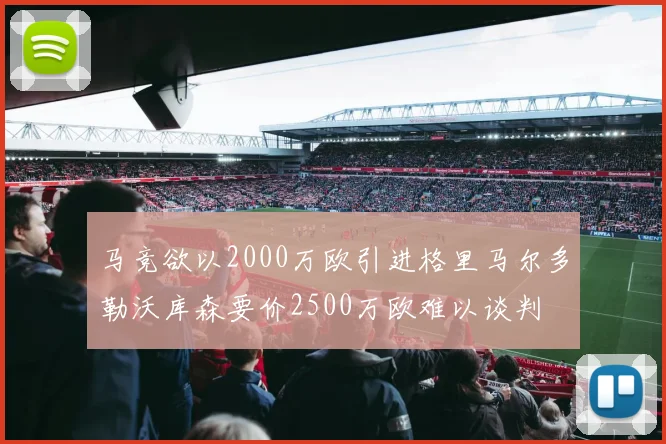 马竞欲以2000万欧引进格里马尔多勒沃库森要价2500万欧难以谈判