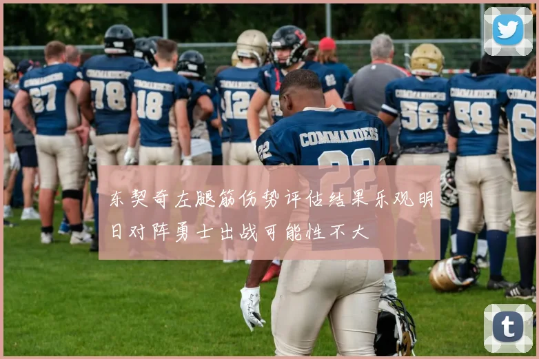 东契奇左腿筋伤势评估结果乐观明日对阵勇士出战可能性不大