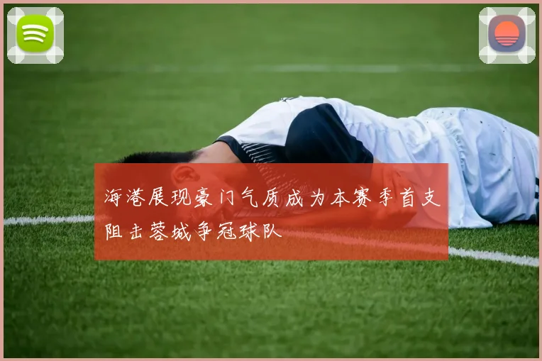 海港展现豪门气质成为本赛季首支阻击蓉城争冠球队