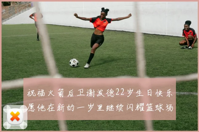 祝福火箭后卫谢泼德22岁生日快乐愿他在新的一岁里继续闪耀篮球场
